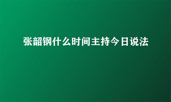 张韶钢什么时间主持今日说法
