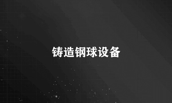 铸造钢球设备