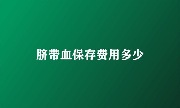 脐带血保存费用多少