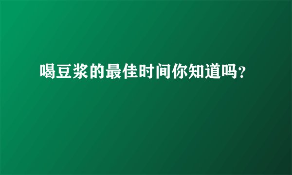 喝豆浆的最佳时间你知道吗？