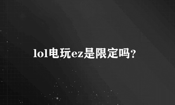 lol电玩ez是限定吗？