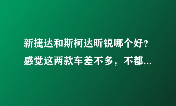 新捷达和斯柯达昕锐哪个好？感觉这两款车差不多，不都是大众的吗？