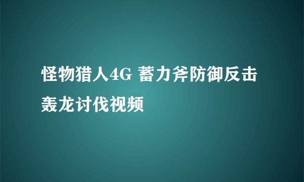 怪物猎人4G 蓄力斧防御反击轰龙讨伐视频
