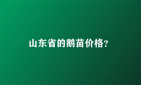 山东省的鹅苗价格？