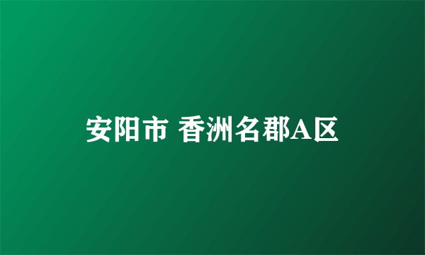 安阳市 香洲名郡A区