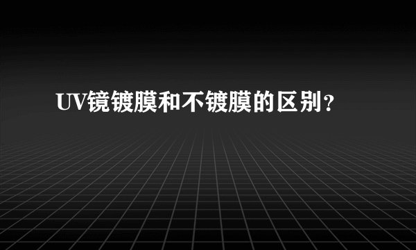 UV镜镀膜和不镀膜的区别？