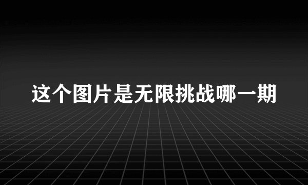 这个图片是无限挑战哪一期