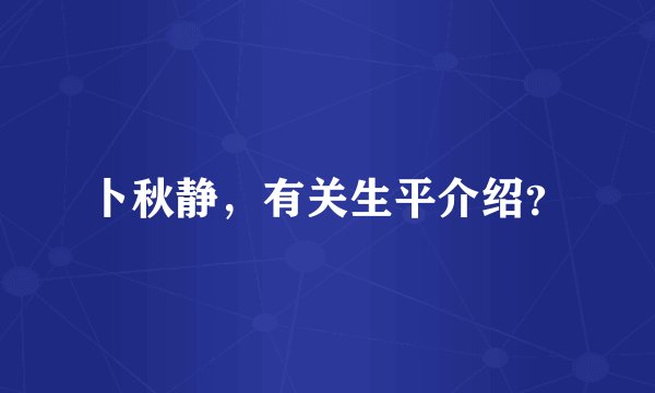 卜秋静，有关生平介绍？