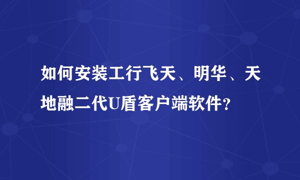 如何安装工行飞天、明华、天地融二代U盾客户端软件？