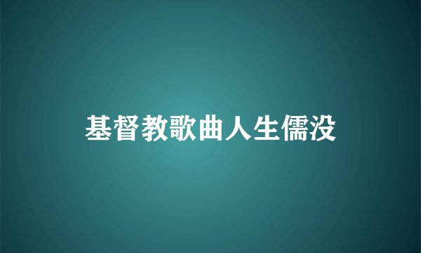 基督教歌曲人生儒没