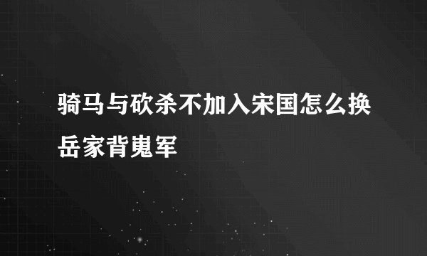骑马与砍杀不加入宋国怎么换岳家背嵬军