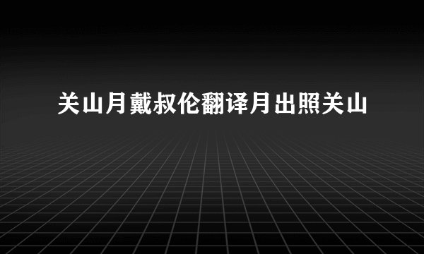 关山月戴叔伦翻译月出照关山