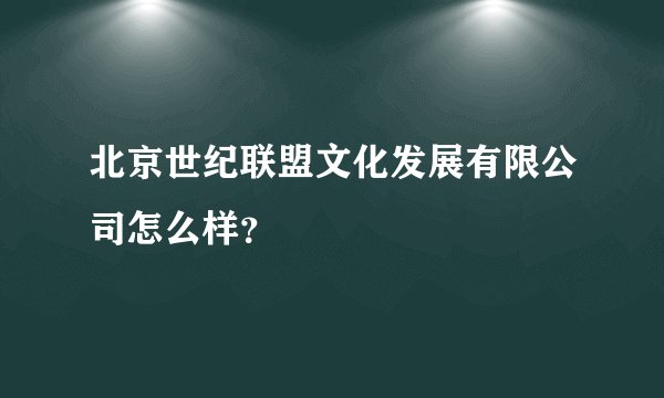 北京世纪联盟文化发展有限公司怎么样？