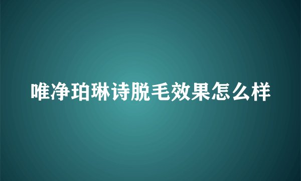 唯净珀琳诗脱毛效果怎么样