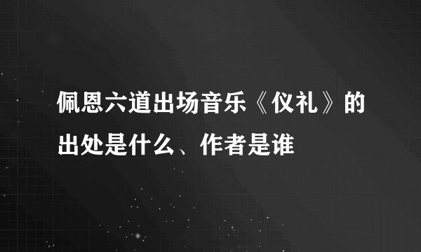 佩恩六道出场音乐《仪礼》的出处是什么、作者是谁