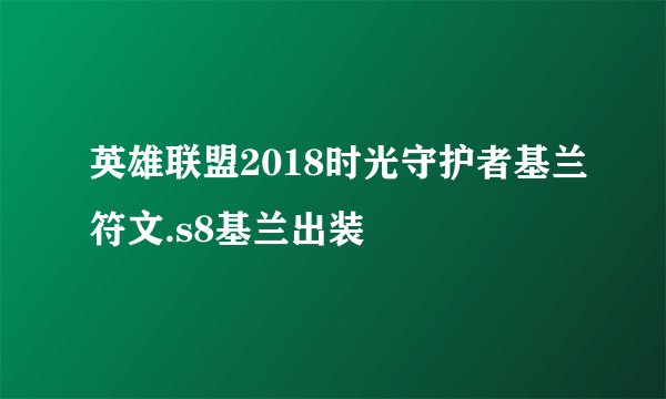 英雄联盟2018时光守护者基兰符文.s8基兰出装