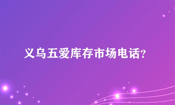 义乌五爱库存市场电话？