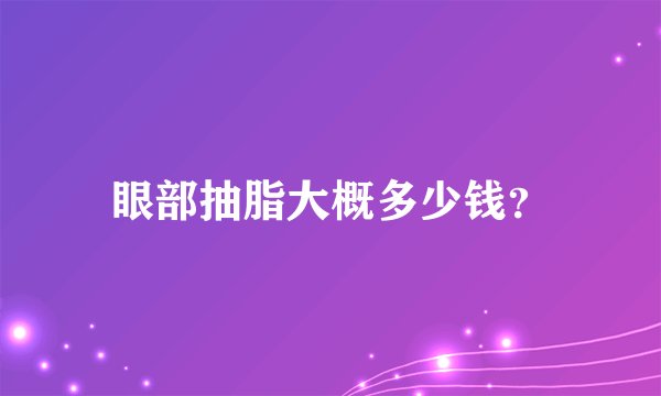 眼部抽脂大概多少钱？