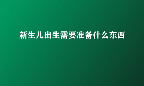 新生儿出生需要准备什么东西