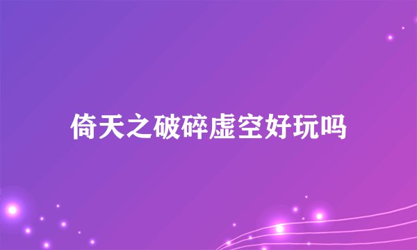 倚天之破碎虚空好玩吗