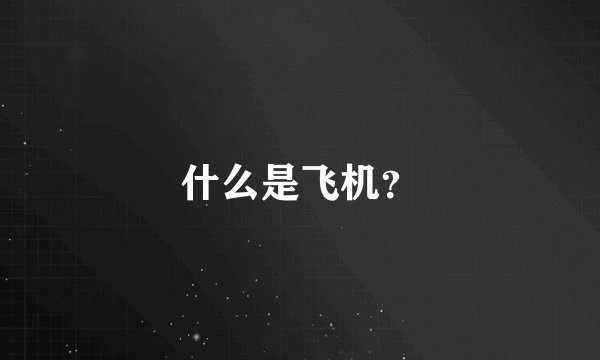 什么是飞机？