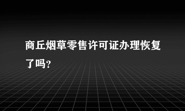 商丘烟草零售许可证办理恢复了吗？