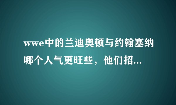 wwe中的兰迪奥顿与约翰塞纳哪个人气更旺些，他们招牌动作是什么？