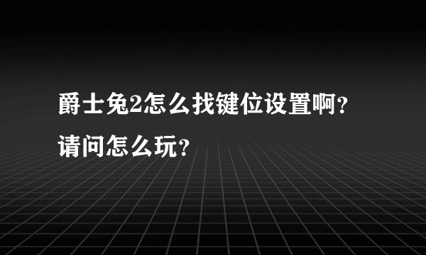 爵士兔2怎么找键位设置啊？请问怎么玩？