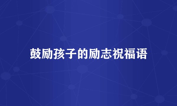 鼓励孩子的励志祝福语