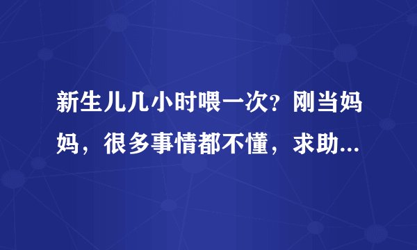 新生儿几小时喂一次？刚当妈妈，很多事情都不懂，求助有经验的...