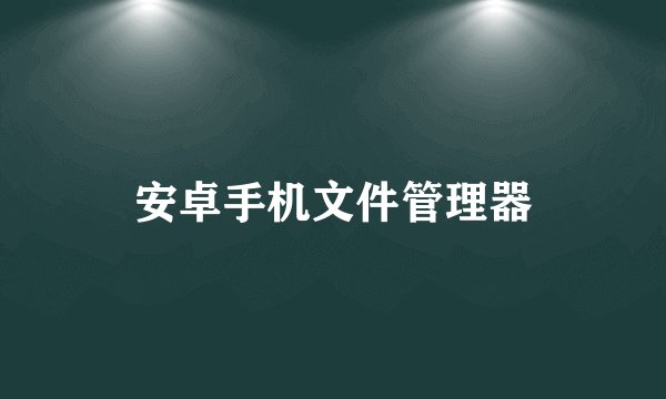 安卓手机文件管理器