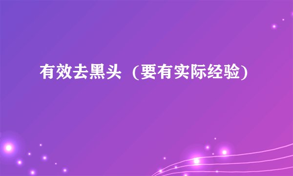 有效去黑头  (要有实际经验)