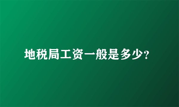 地税局工资一般是多少？