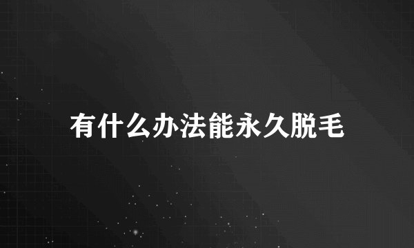 有什么办法能永久脱毛