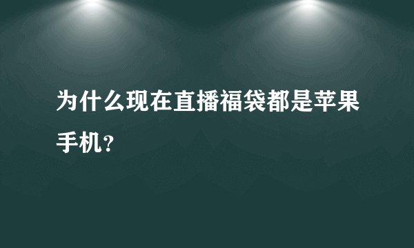 为什么现在直播福袋都是苹果手机？