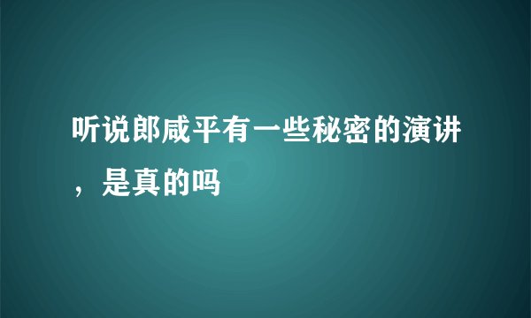 听说郎咸平有一些秘密的演讲，是真的吗