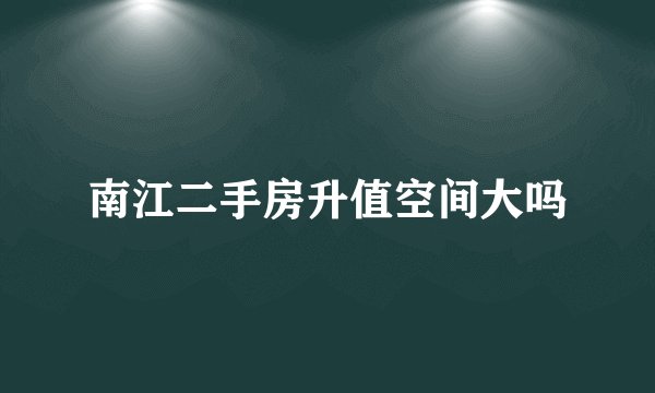 南江二手房升值空间大吗