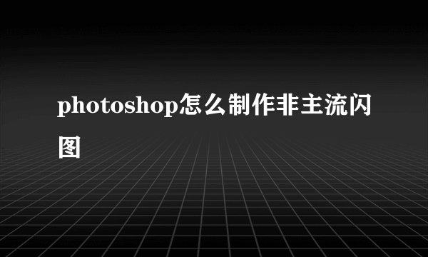 photoshop怎么制作非主流闪图