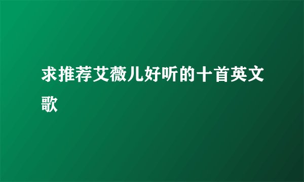 求推荐艾薇儿好听的十首英文歌