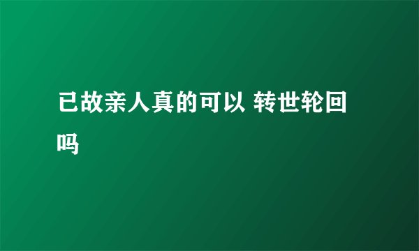 已故亲人真的可以 转世轮回吗