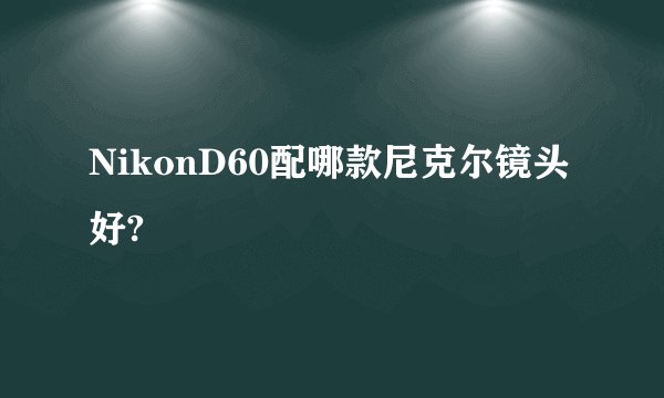NikonD60配哪款尼克尔镜头好?
