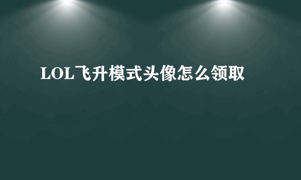 LOL飞升模式头像怎么领取