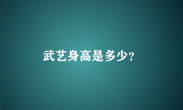 武艺身高是多少？