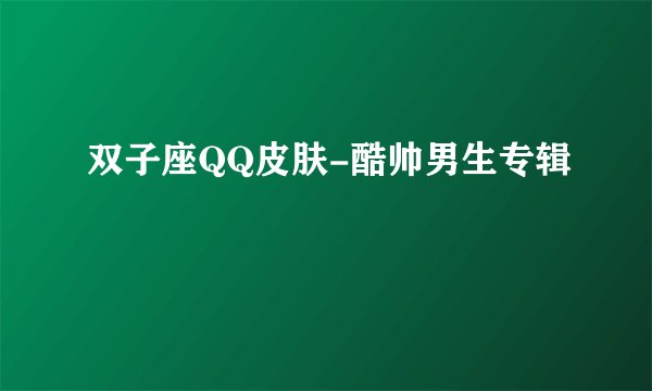 双子座QQ皮肤-酷帅男生专辑