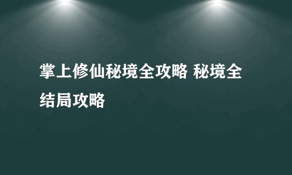 掌上修仙秘境全攻略 秘境全结局攻略