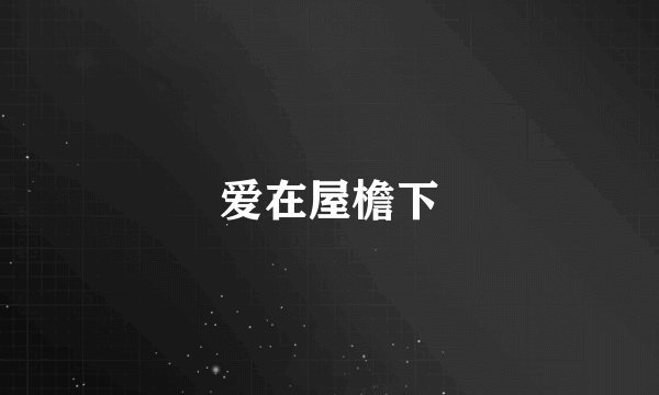 爱在屋檐下