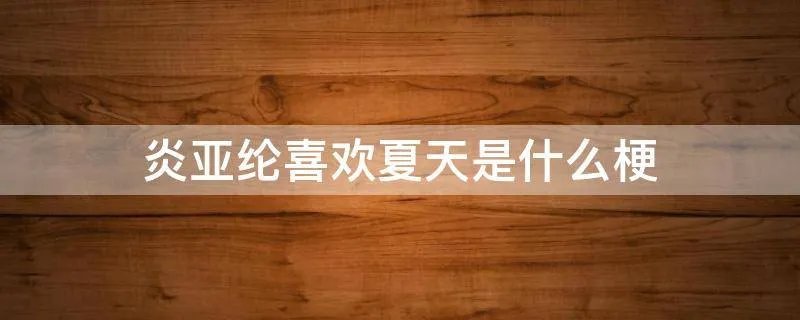 炎亚纶喜欢夏天是什么梗