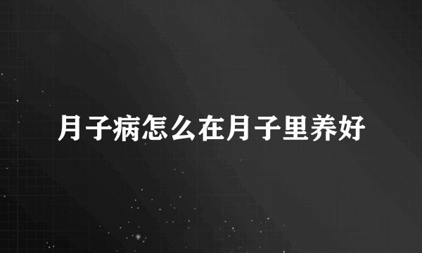 月子病怎么在月子里养好