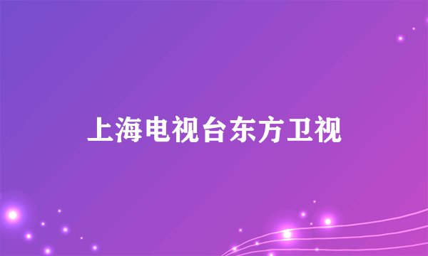 上海电视台东方卫视