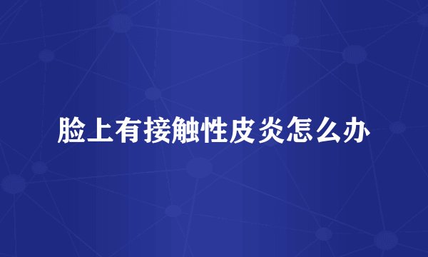 脸上有接触性皮炎怎么办